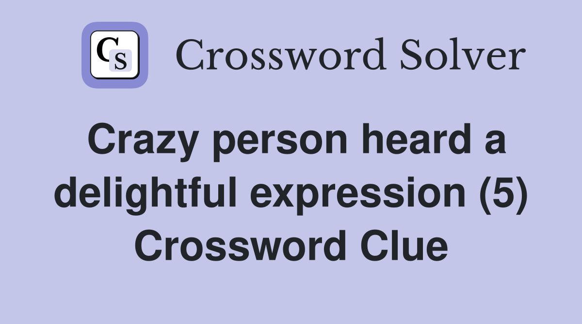Crazy person heard a delightful expression (5) Crossword Clue