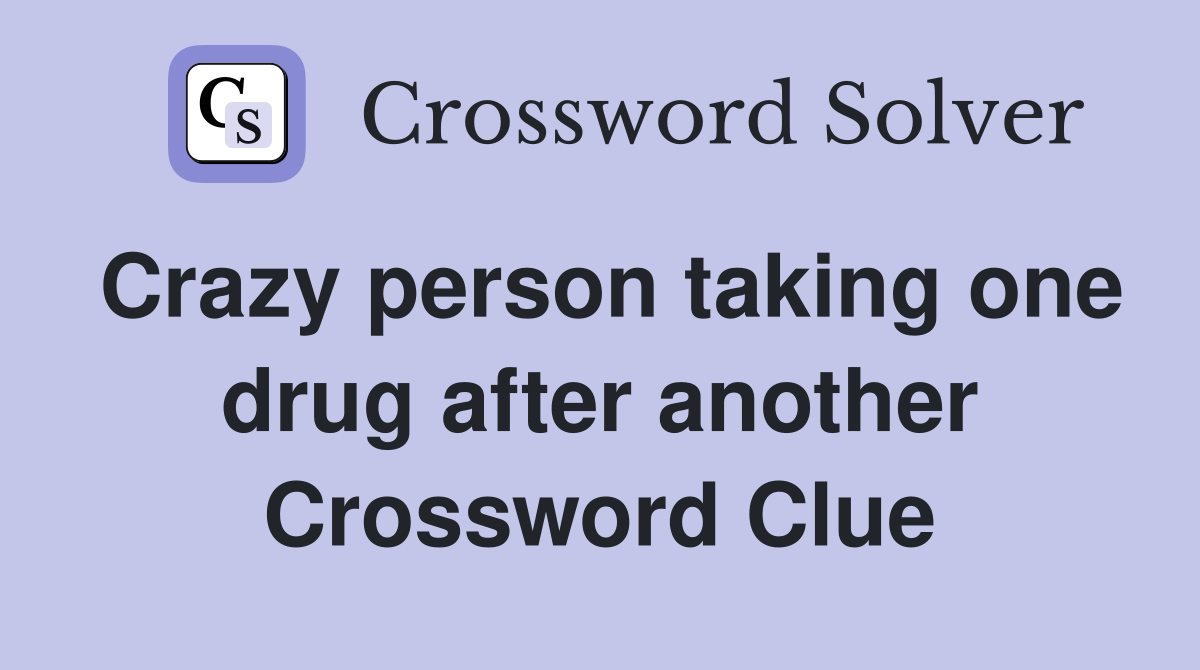 Crazy person taking one drug after another Crossword Clue