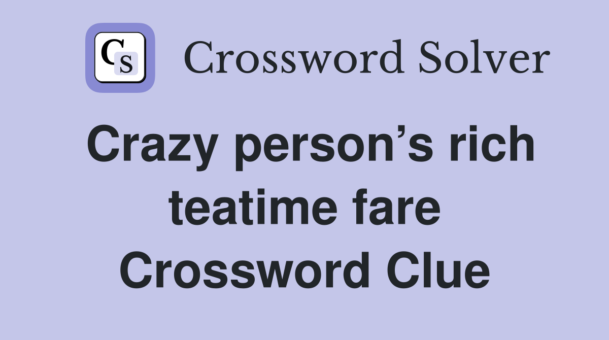Crazy person’s rich teatime fare Crossword Clue