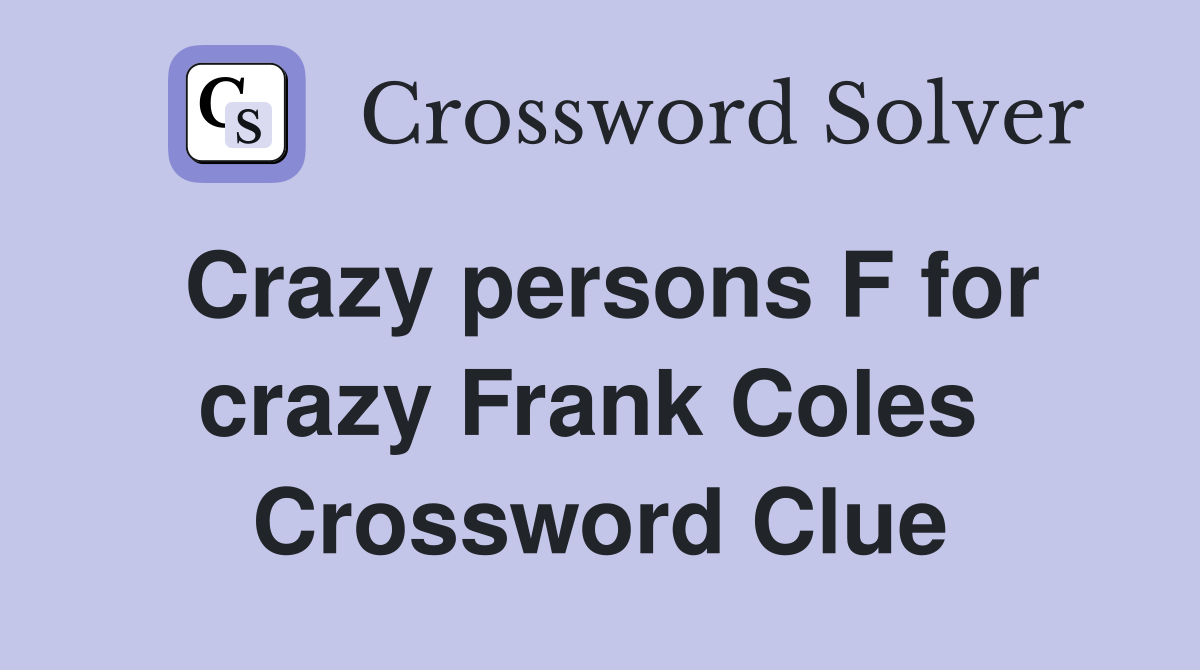 Crazy persons F for crazy Frank Coles  Crossword Clue