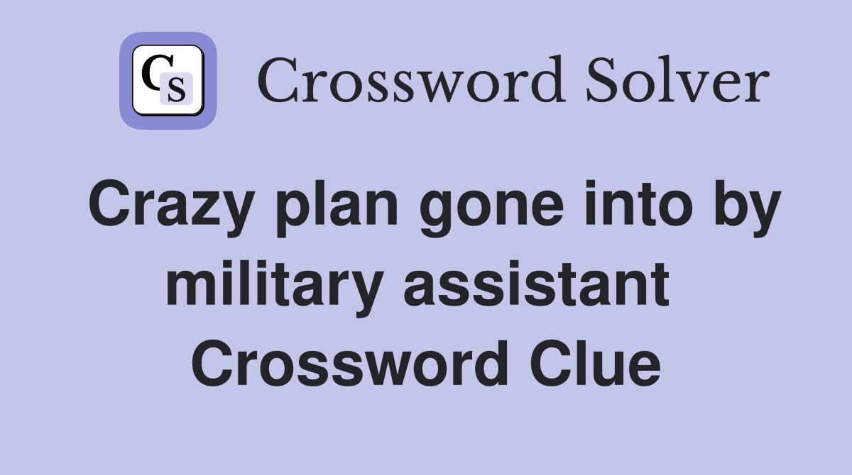 Crazy plan gone into by military assistant  Crossword Clue