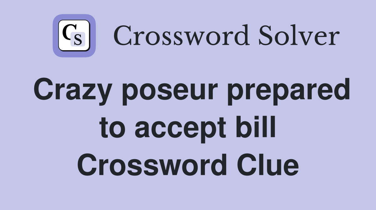 Crazy poseur prepared to accept bill Crossword Clue