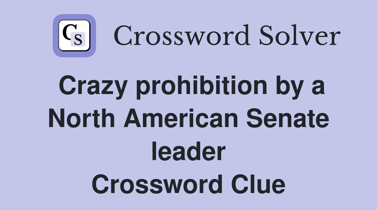 Crazy prohibition by a North American Senate leader Crossword Clue