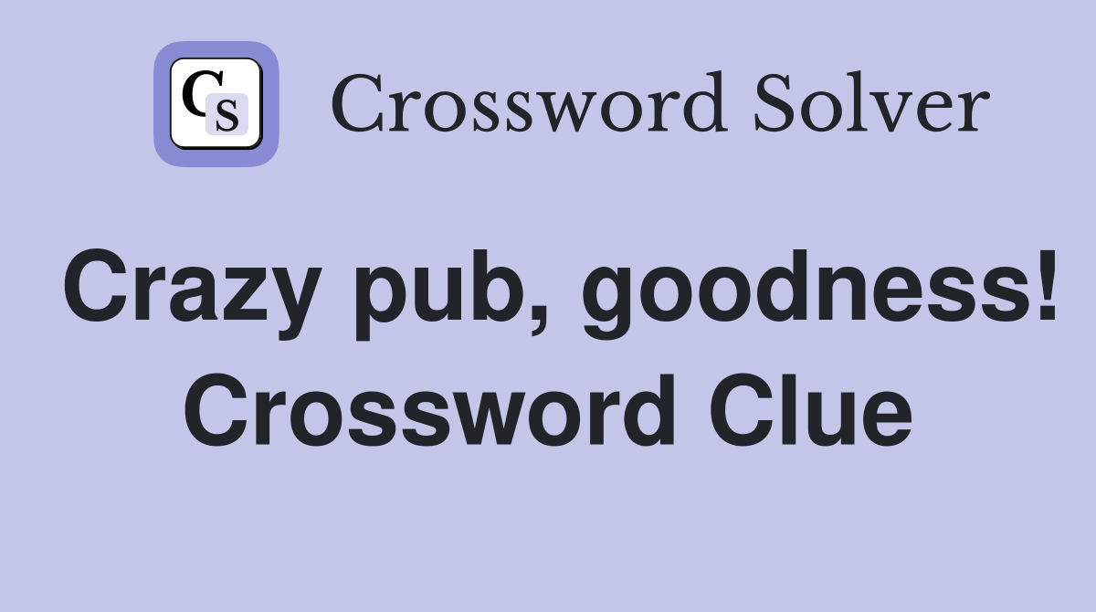 Crazy pub, goodness! Crossword Clue