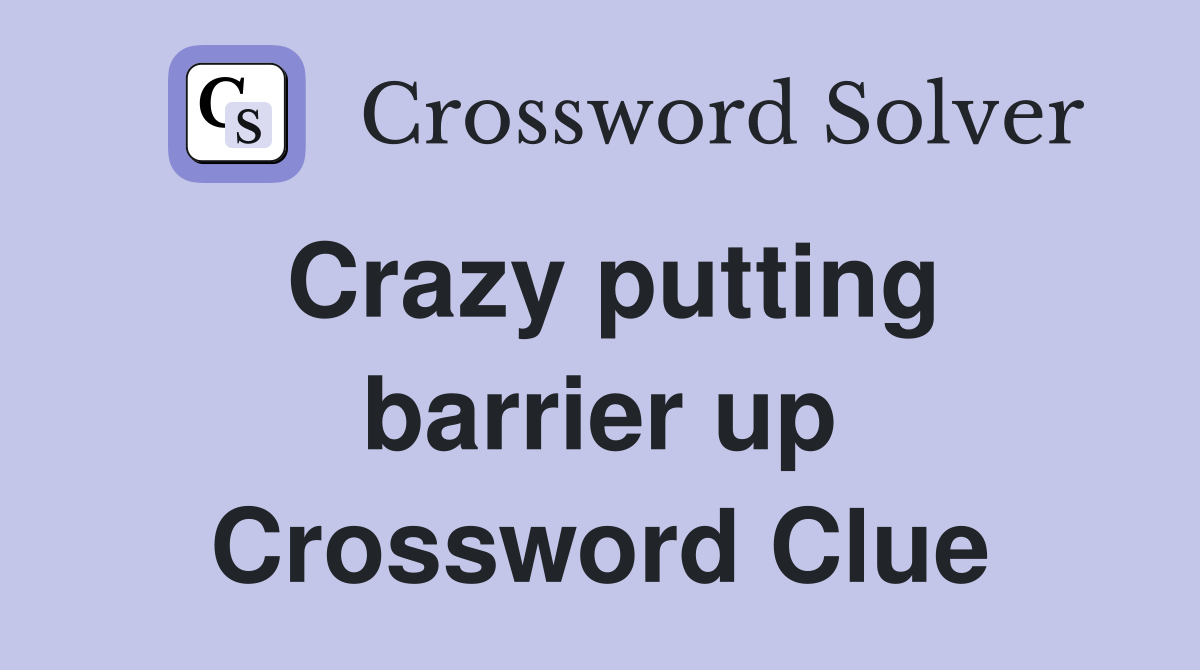 Crazy putting barrier up Crossword Clue