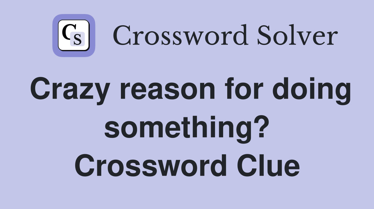 Crazy reason for doing something? Crossword Clue