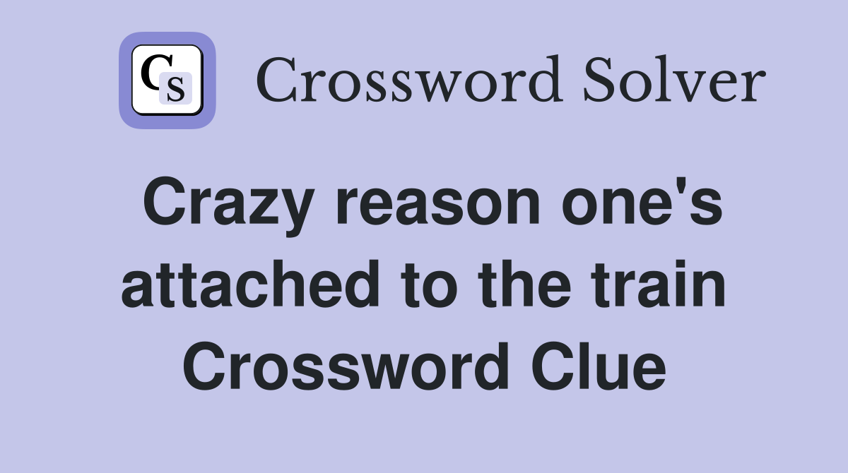 Crazy reason one's attached to the train Crossword Clue