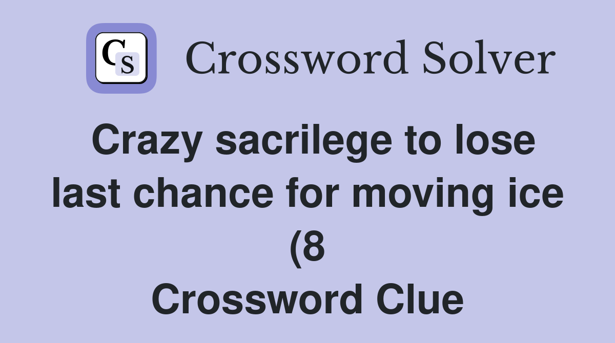 Crazy sacrilege to lose last chance for moving ice (8) Crossword Clue Crazy sacrilege to lose last chance for moving ice (8) Crossword Clue