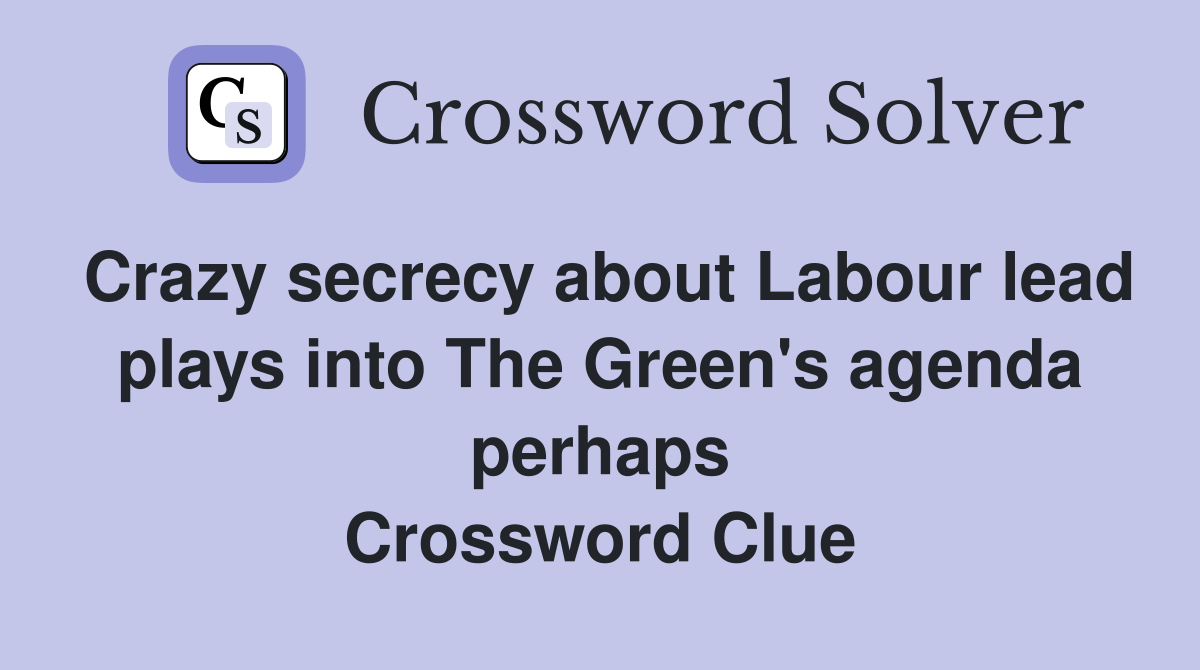 Crazy secrecy about Labour lead plays into The Green's agenda perhaps Crossword Clue