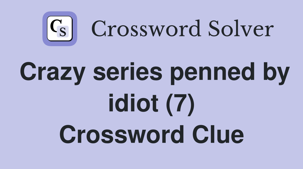 Crazy series penned by idiot (7) Crossword Clue