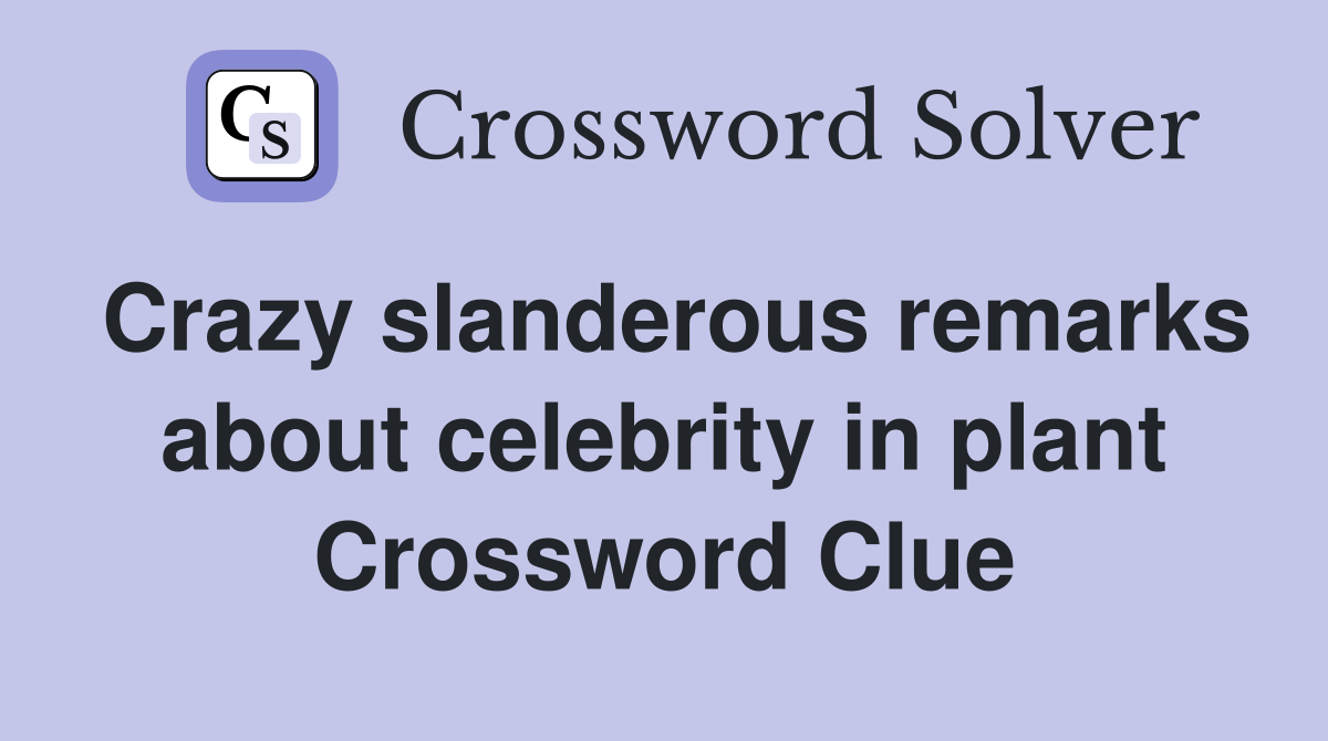 Crazy slanderous remarks about celebrity in plant Crossword Clue