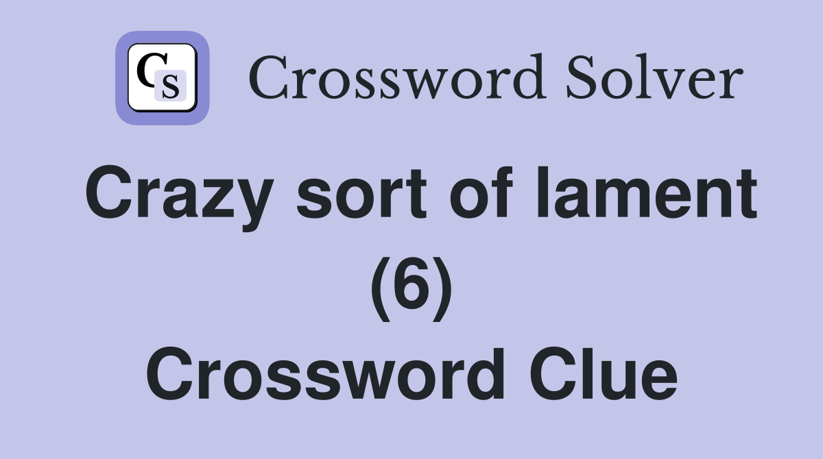 Crazy sort of lament (6) Crossword Clue