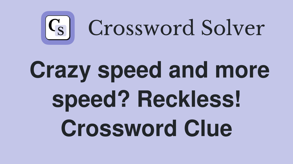 Crazy speed and more speed? Reckless! Crossword Clue