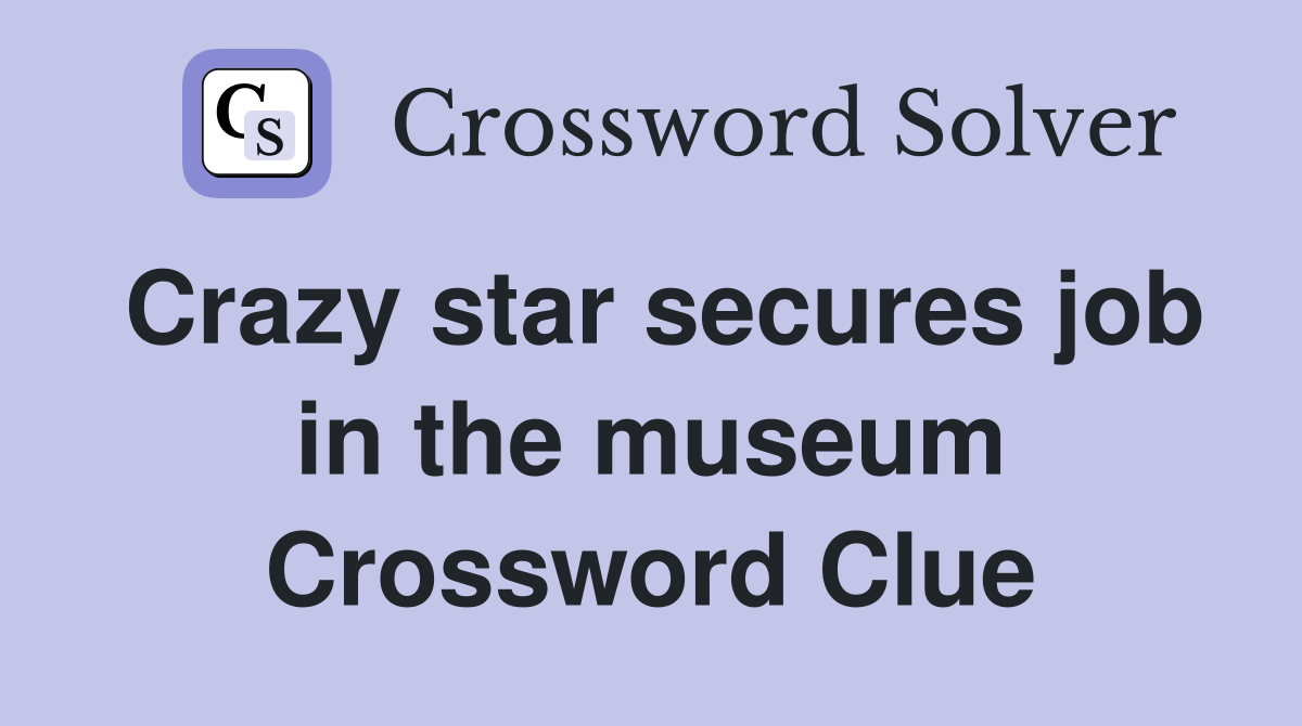Crazy star secures job in the museum Crossword Clue