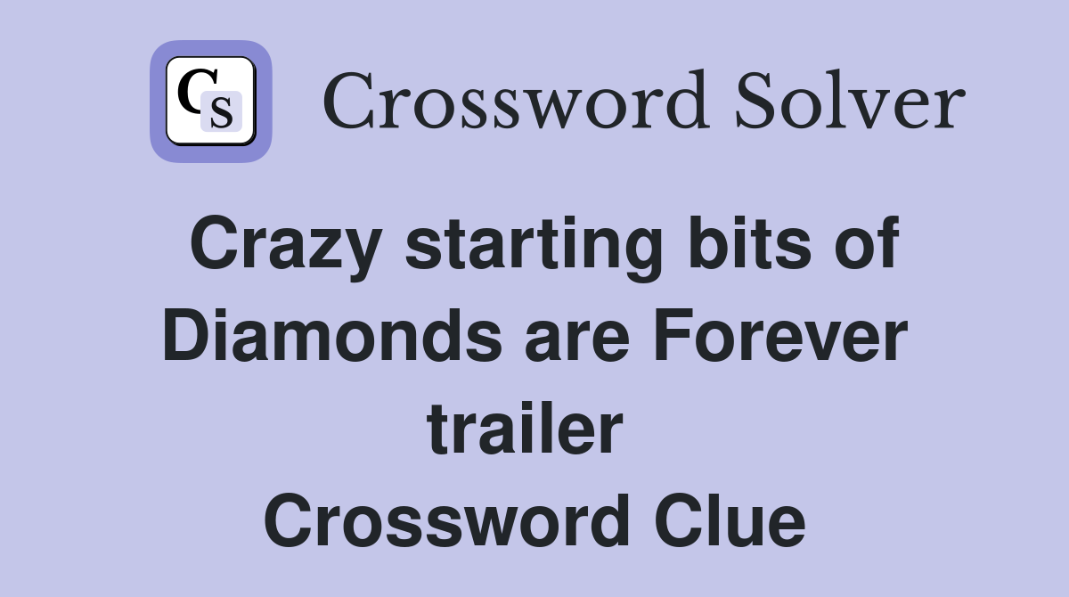 Crazy starting bits of Diamonds are Forever trailer  Crossword Clue