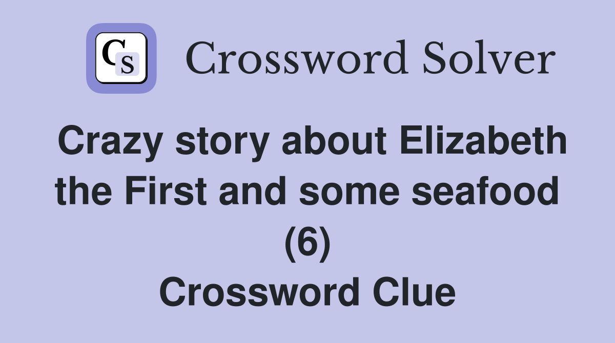 Crazy story about Elizabeth the First and some seafood (6) Crossword Clue