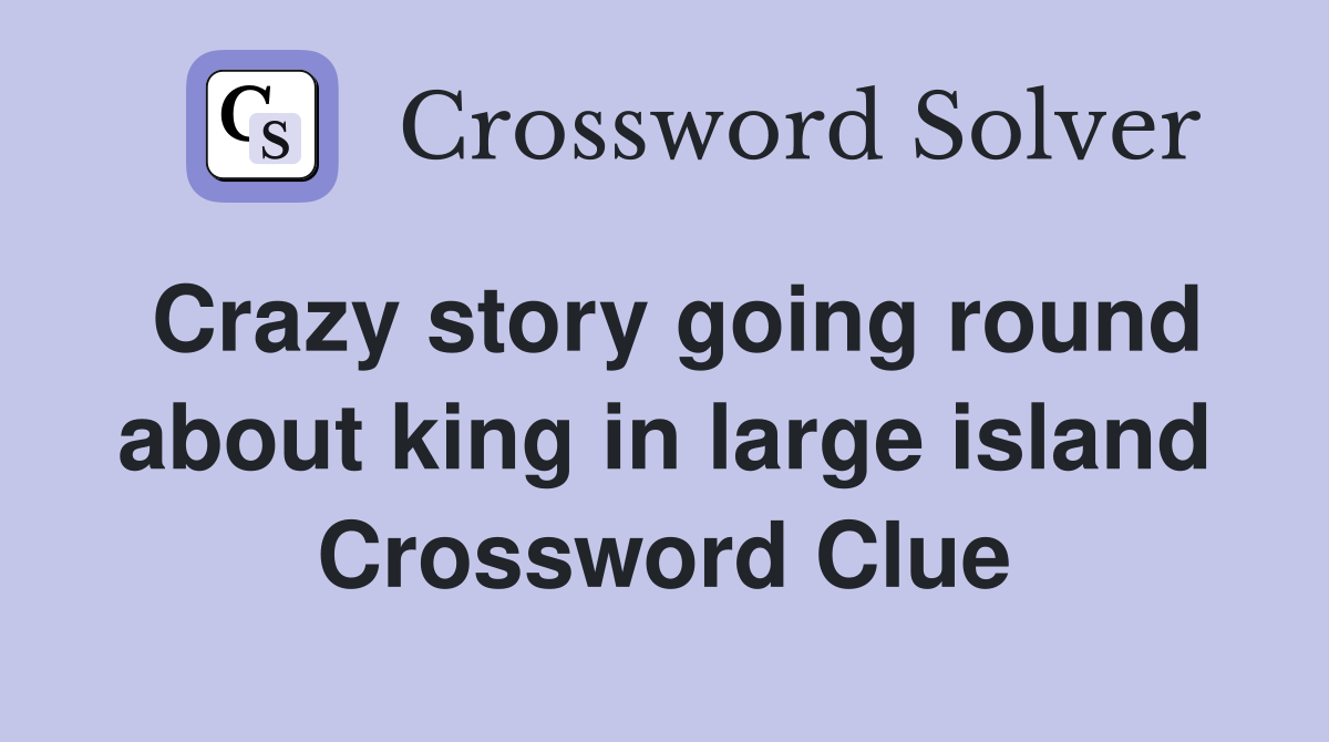 Crazy story going round about king in large island Crossword Clue