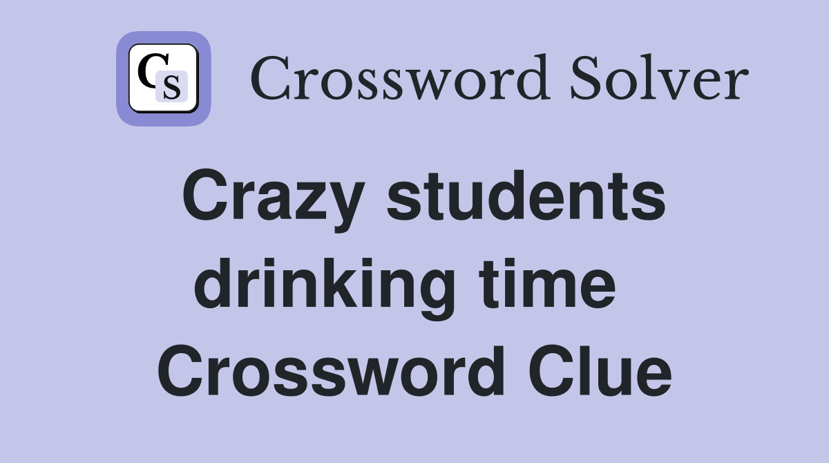 Crazy students drinking time  Crossword Clue