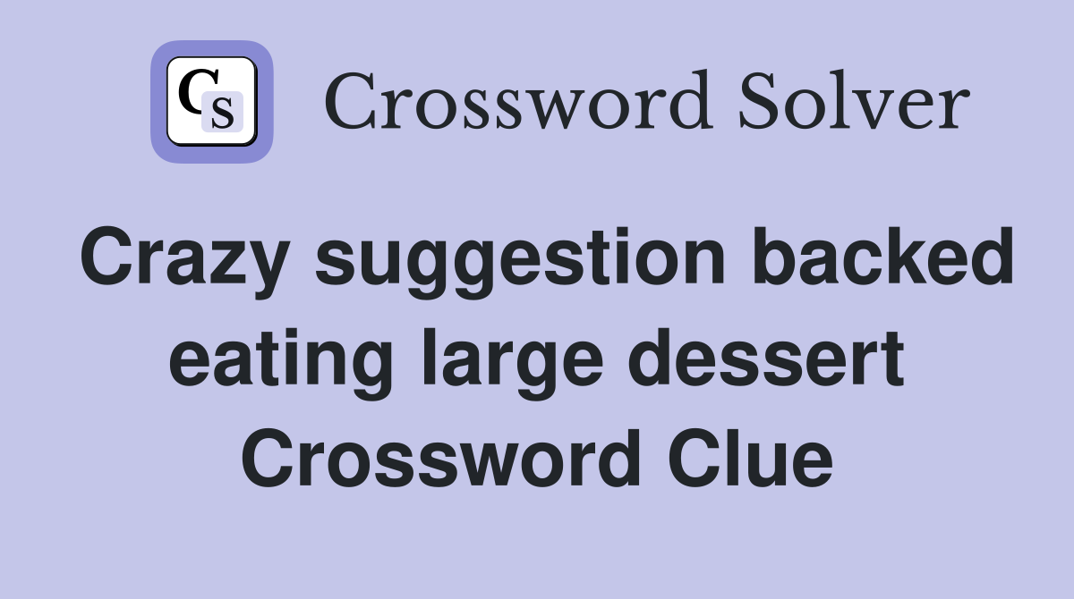 Crazy suggestion backed eating large dessert Crossword Clue