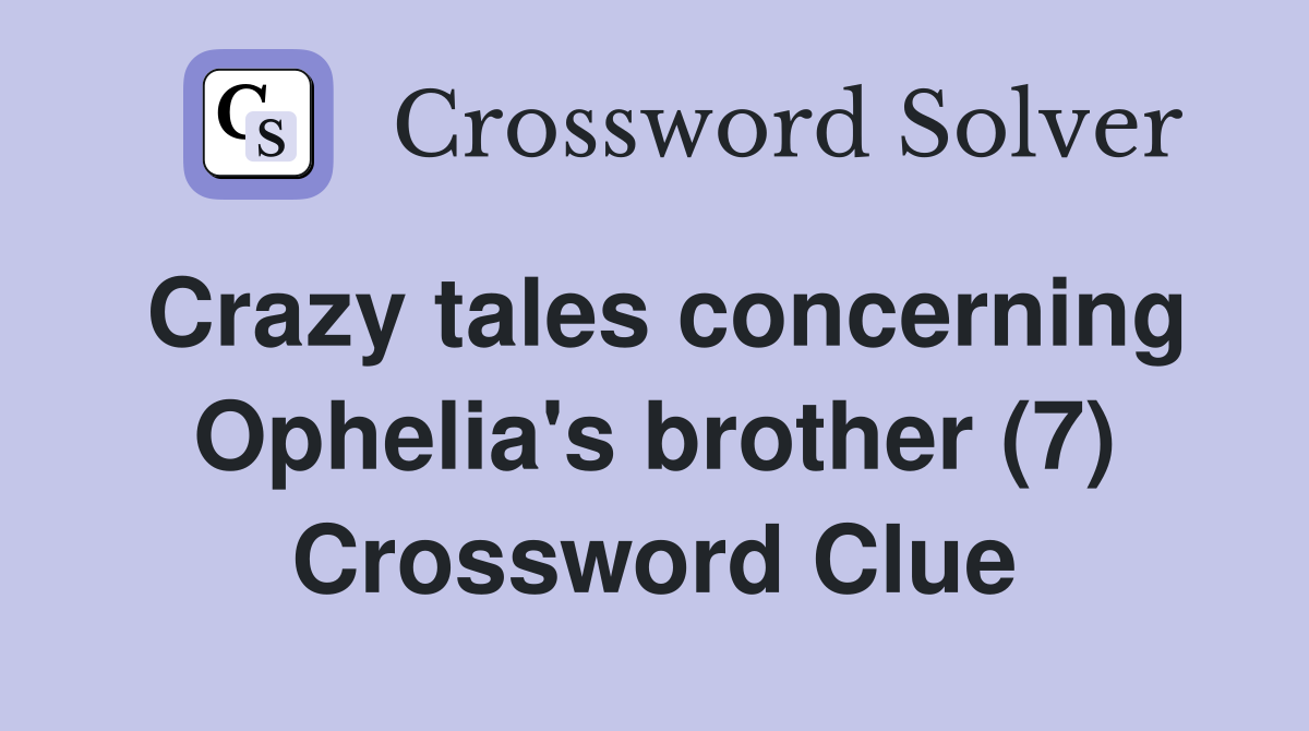 Crazy tales concerning Ophelia's brother (7) Crossword Clue