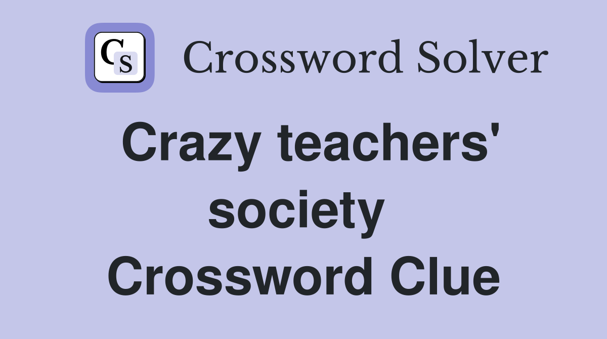 Crazy teachers' society  Crossword Clue