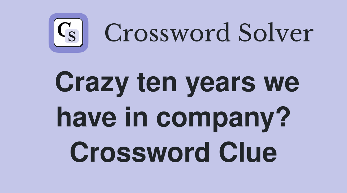 Crazy ten years we have in company? Crossword Clue
