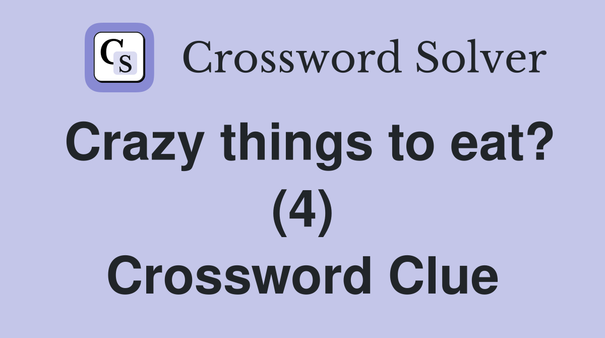 Crazy things to eat? (4) Crossword Clue