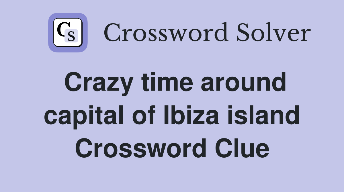 Crazy time around capital of Ibiza island Crossword Clue