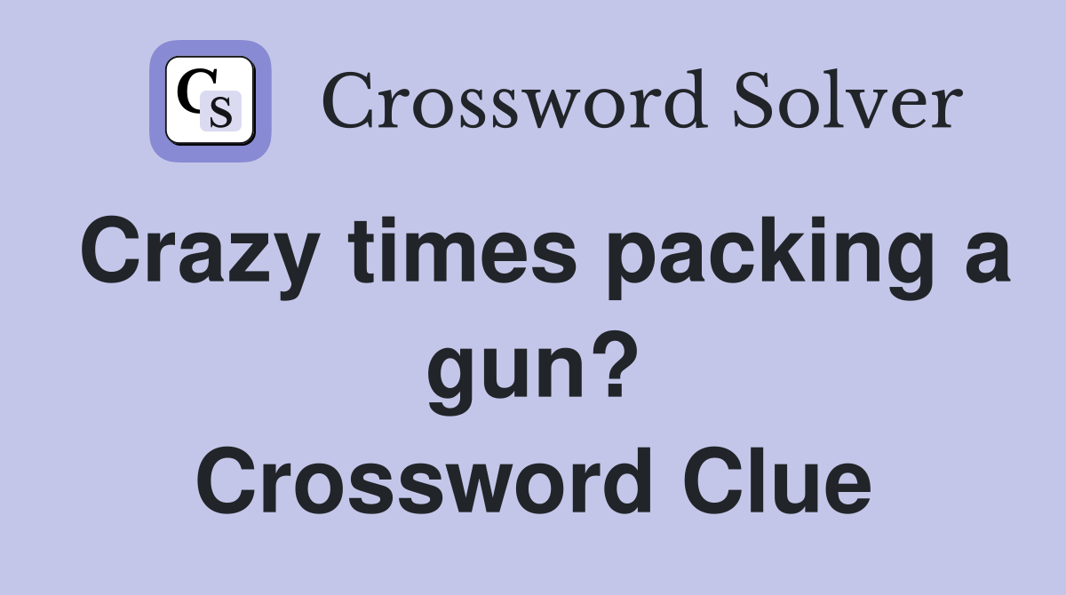 Crazy times packing a gun? Crossword Clue