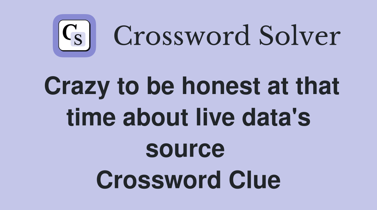 Crazy to be honest at that time about live data's source  Crossword Clue