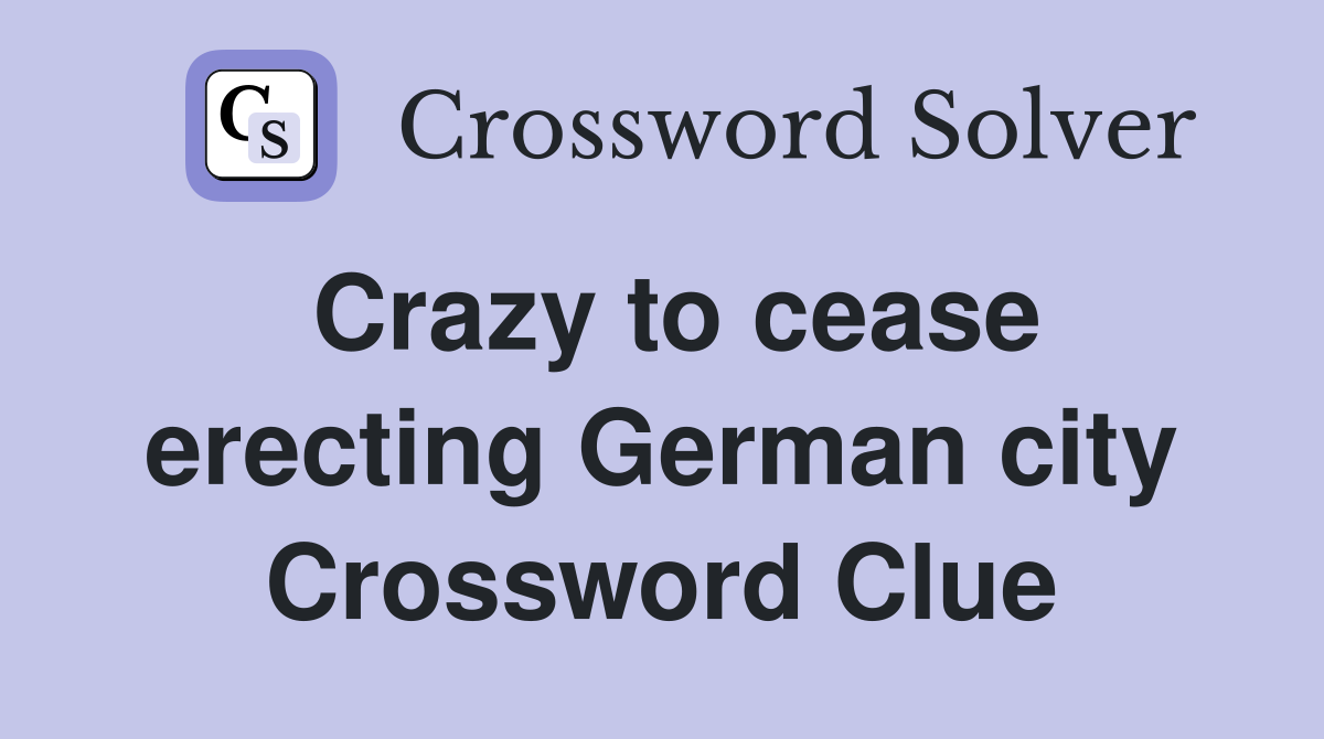 Crazy to cease erecting German city Crossword Clue