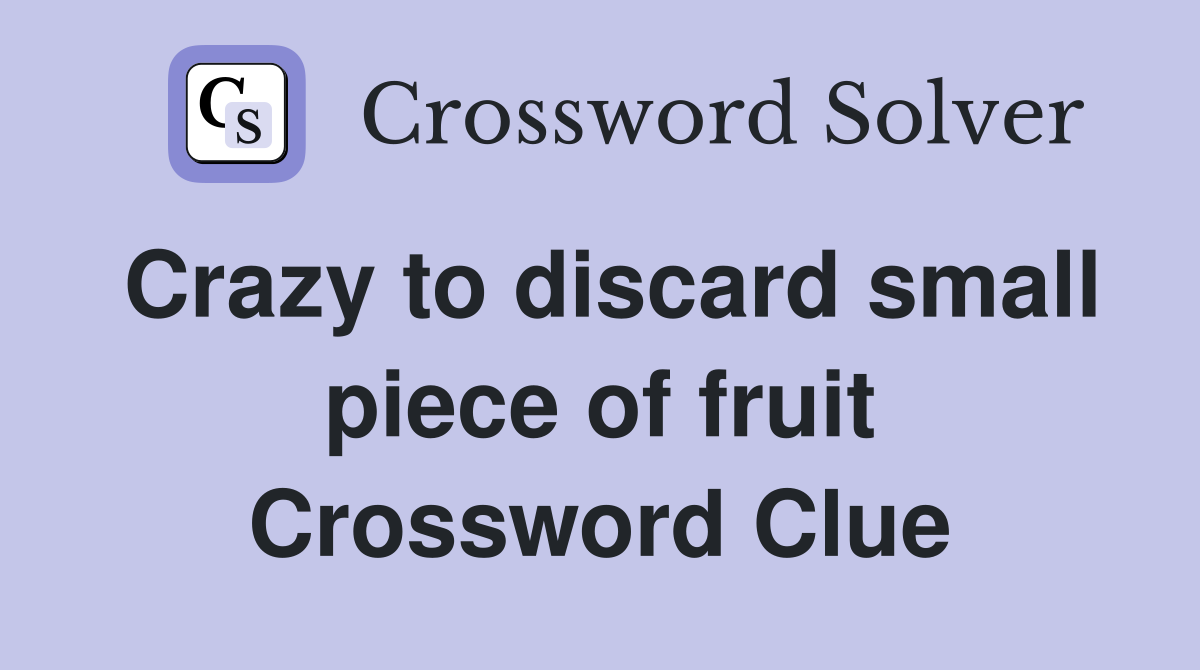 Crazy to discard small piece of fruit Crossword Clue