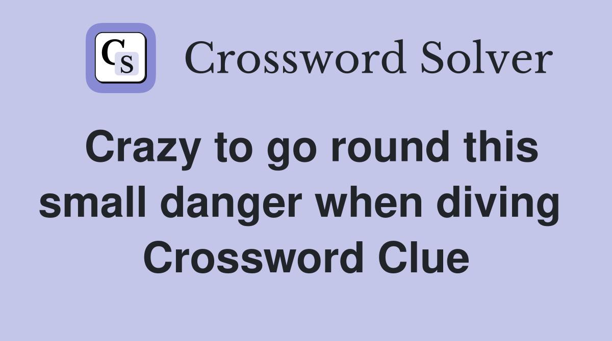Crazy to go round this small danger when diving  Crossword Clue