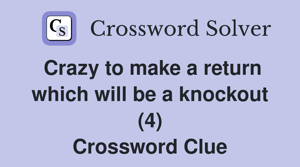 Crazy to make a return which will be a knockout (4) Crossword Clue