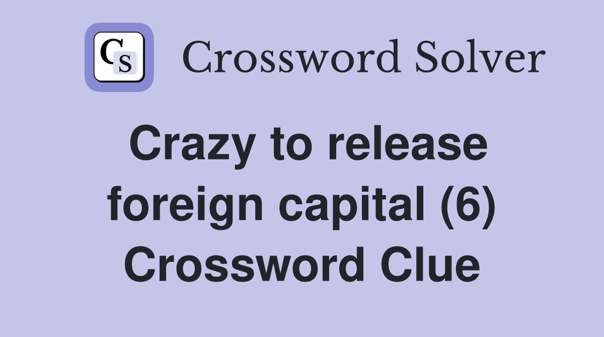 Crazy to release foreign capital (6) Crossword Clue