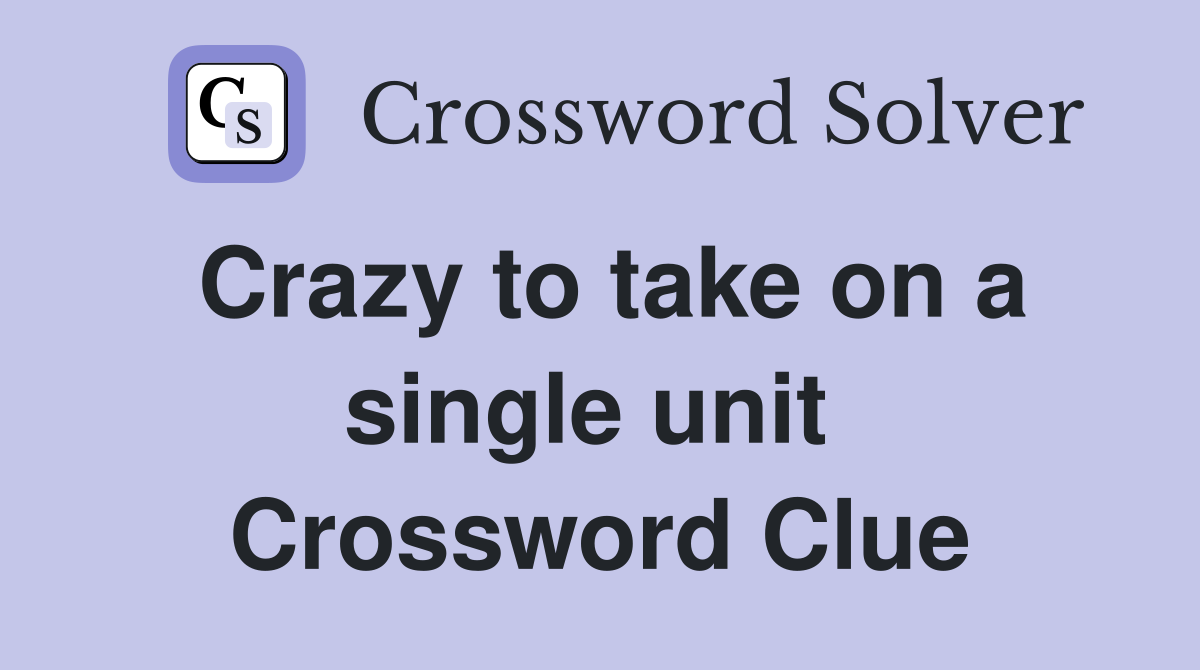 Crazy to take on a single unit  Crossword Clue