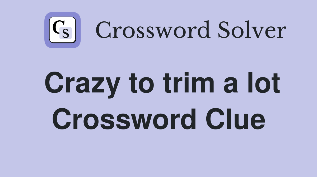 Crazy to trim a lot Crossword Clue