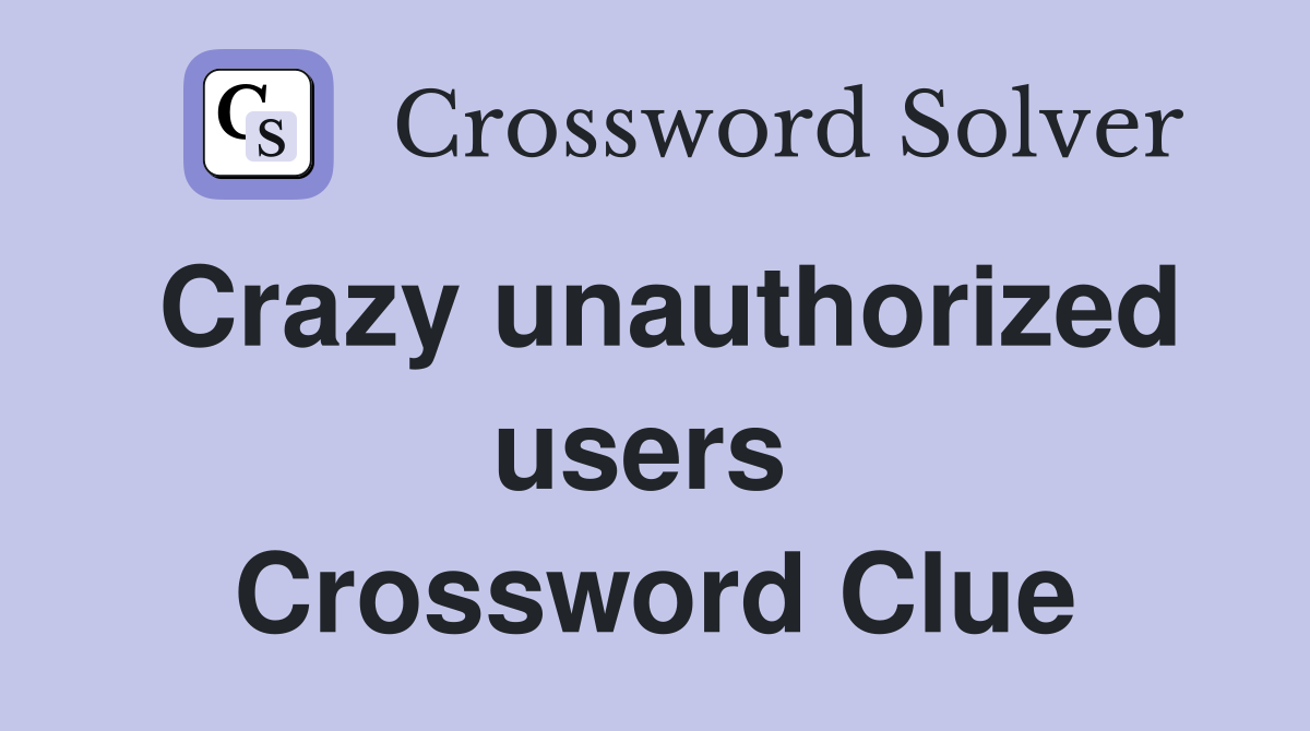 Crazy unauthorized users  Crossword Clue