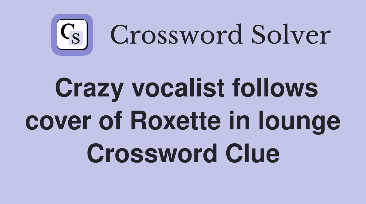 Crazy vocalist follows cover of Roxette in lounge Crossword Clue