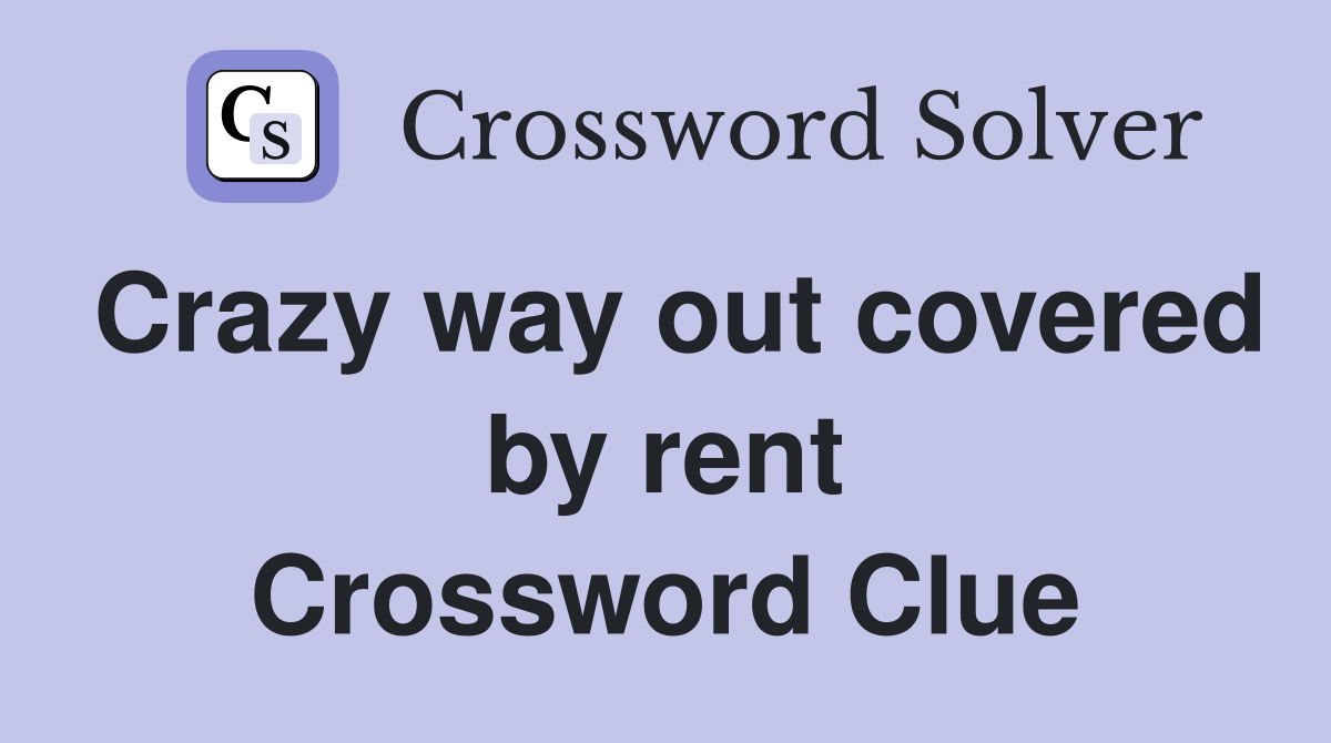 Crazy way out covered by rent Crossword Clue