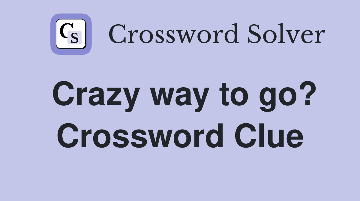 Crazy way to go? Crossword Clue