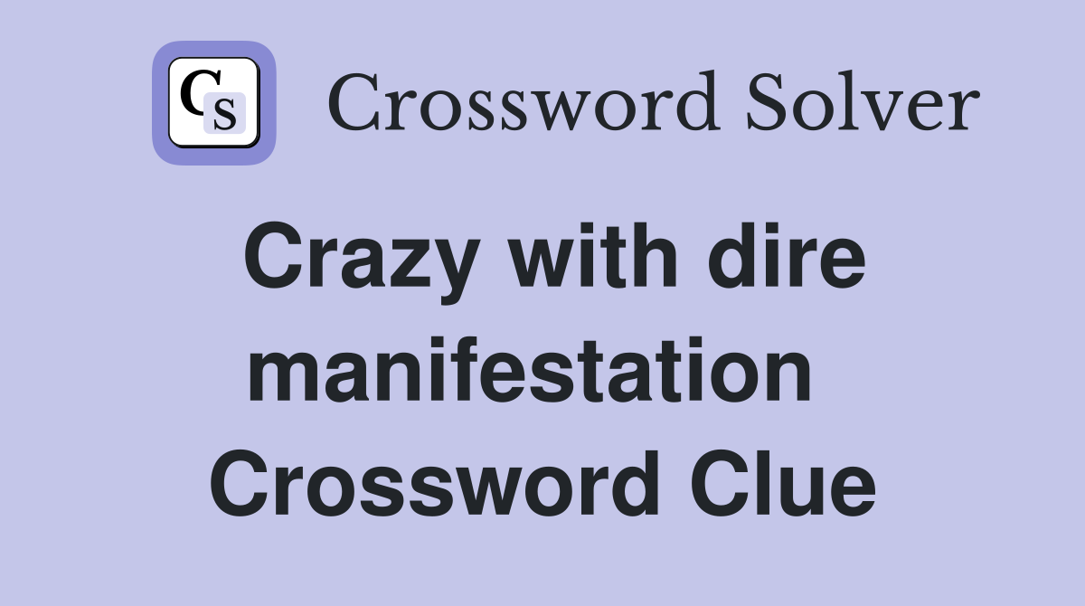 Crazy with dire manifestation  Crossword Clue