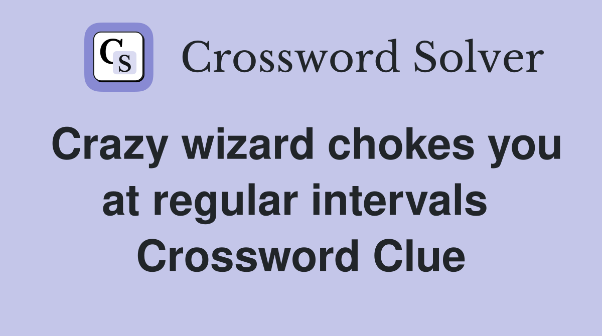 Crazy wizard chokes you at regular intervals  Crossword Clue