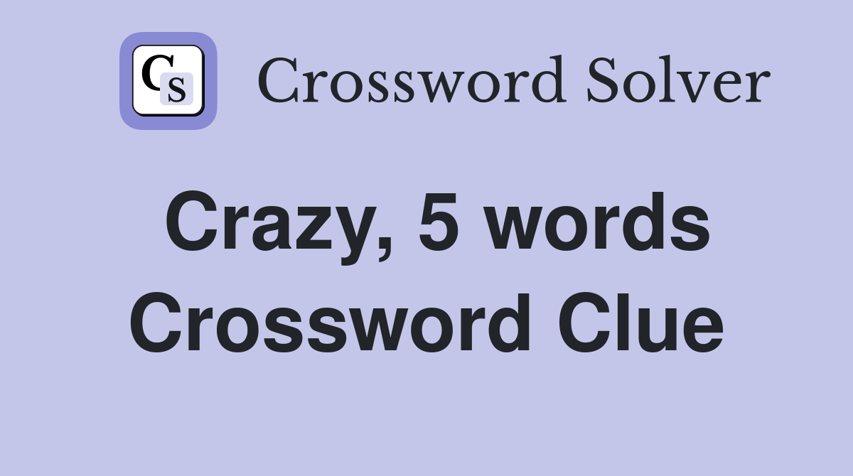 Crazy, 5 words Crossword Clue
