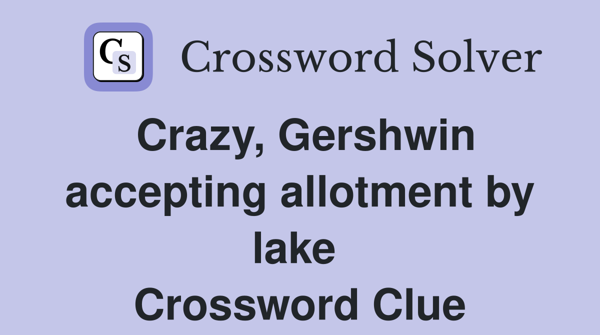 Crazy, Gershwin accepting allotment by lake  Crossword Clue