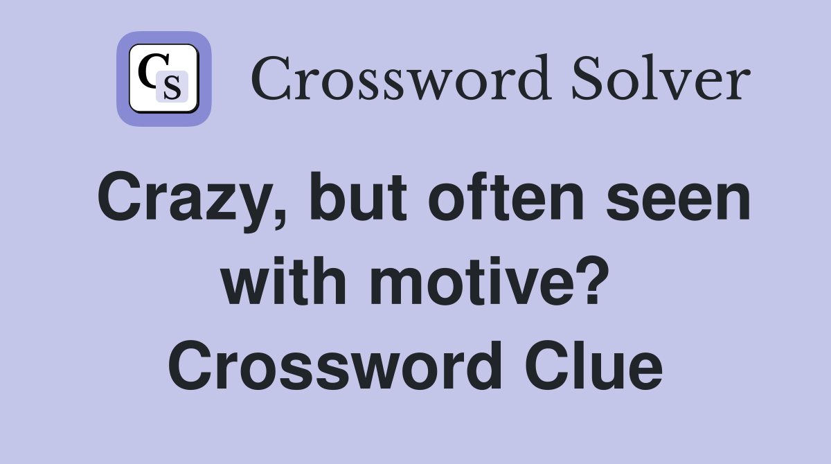 Crazy, but often seen with motive? Crossword Clue