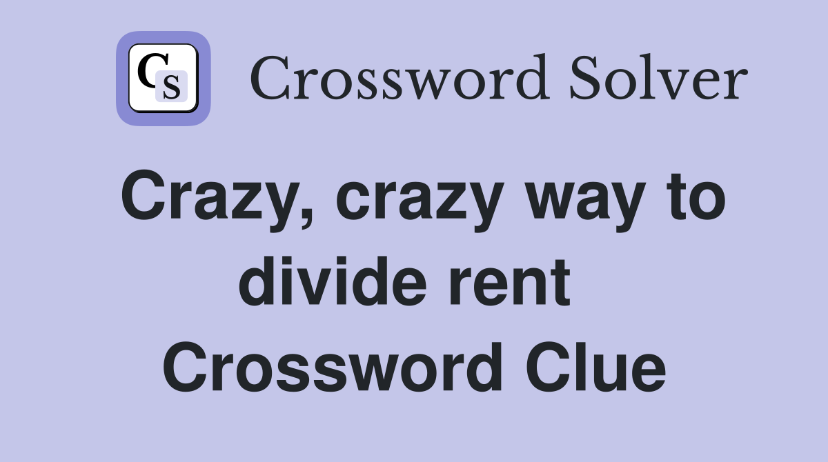 Crazy, crazy way to divide rent  Crossword Clue