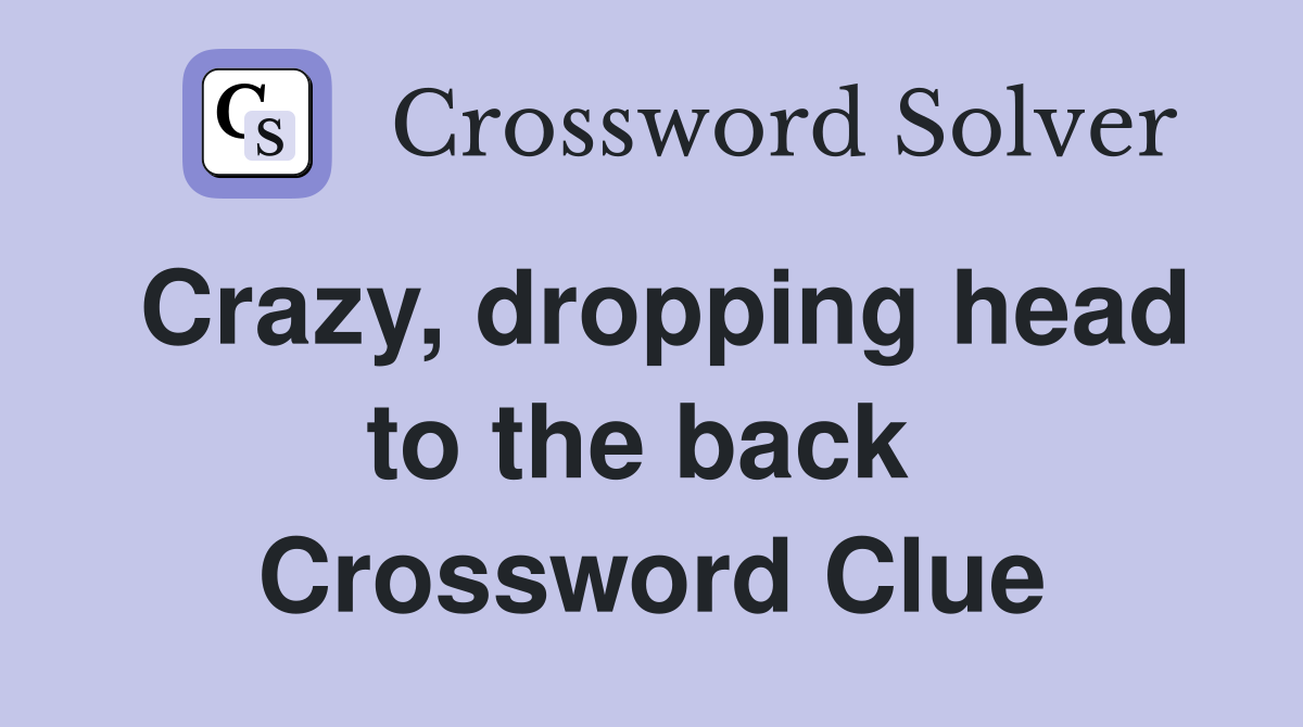 Crazy, dropping head to the back  Crossword Clue