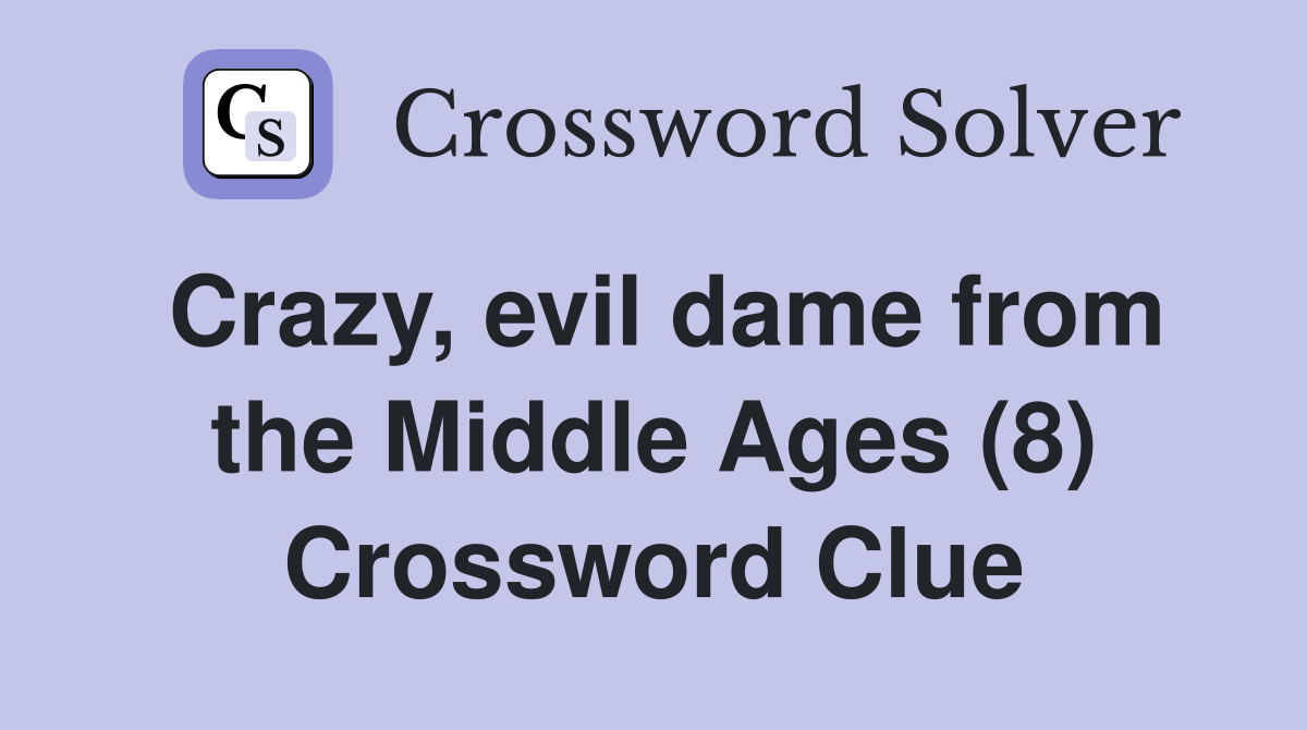 Crazy, evil dame from the Middle Ages (8) Crossword Clue