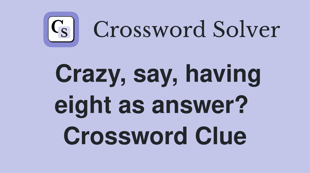 Crazy, say, having eight as answer?  Crossword Clue